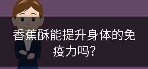 香蕉酥能提升身体的免疫力吗？